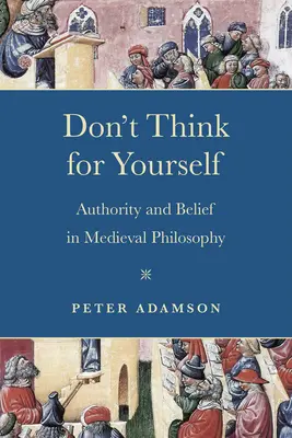 Denke nicht für dich selbst: Autorität und Glaube in der mittelalterlichen Philosophie - Don't Think for Yourself: Authority and Belief in Medieval Philosophy