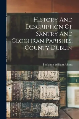Geschichte und Beschreibung der Pfarreien Santry und Cloghran, Grafschaft Dublin - History And Description Of Santry And Cloghran Parishes, County Dublin