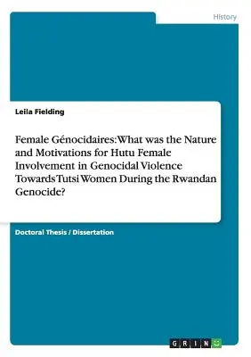 Weibliche Gnocidaires: Was waren die Gründe für die Beteiligung von Hutu-Frauen an der völkermörderischen Gewalt gegen Tutsi-Frauen während der R - Female Gnocidaires: What was the Nature and Motivations for Hutu Female Involvement in Genocidal Violence Towards Tutsi Women During the R