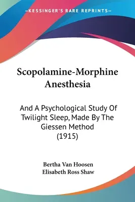 Scopolamin-Morphin-Anästhesie: Und eine psychologische Untersuchung des Dämmerschlafs nach der Gießener Methode (1915) - Scopolamine-Morphine Anesthesia: And A Psychological Study Of Twilight Sleep, Made By The Giessen Method (1915)