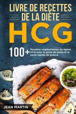 HCG-Rezeptbuch: 100+ HCG-Rezepte zur Gewichtsabnahme und zum schnellen Abbau von Körperfett - Livre de recettes de la dite HCG: 100+ Recettes vgtariennes du rgime HCG pour la perte de poids et la perte rapide de graisse