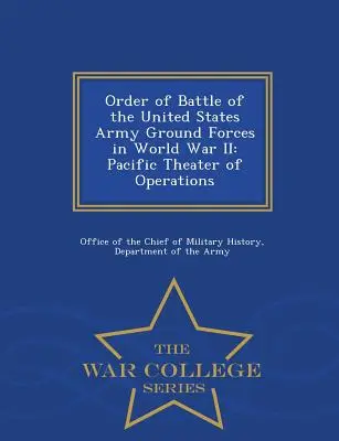 Order of Battle of the United States Army Ground Forces in World War II: Pacific Theater of Operations - War College Series