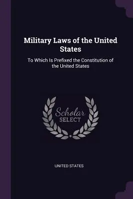 Militärgesetze der Vereinigten Staaten: Dem die Verfassung der Vereinigten Staaten vorangestellt ist - Military Laws of the United States: To Which Is Prefixed the Constitution of the United States