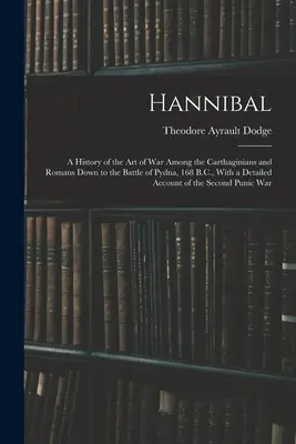 Hannibal: Geschichte der Kriegskunst bei den Karthagern und Römern bis zur Schlacht von Pydna, 168 v. Chr., mit einem ausführlichen - Hannibal: A History of the Art of War Among the Carthaginians and Romans Down to the Battle of Pydna, 168 B.C., With a Detailed