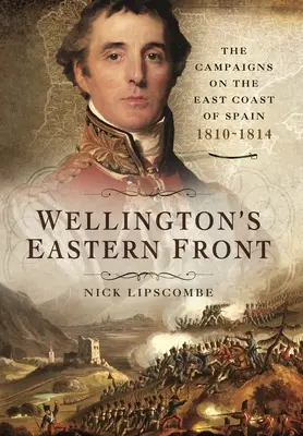 Wellingtons Ostfront: Der Feldzug an der Ostküste Spaniens, 1810-1814 - Wellington's Eastern Front: The Campaign on the East Coast of Spain, 1810-1814