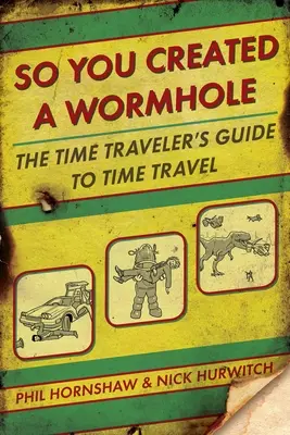 Du hast also ein Wurmloch geschaffen: Der Leitfaden des Zeitreisenden für Zeitreisen - So You Created a Wormhole: The Time Traveler's Guide to Time Travel