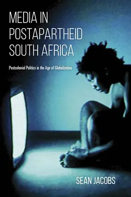 Medien im Südafrika der Postapartheid: Postkoloniale Politik im Zeitalter der Globalisierung - Media in Postapartheid South Africa: Postcolonial Politics in the Age of Globalization