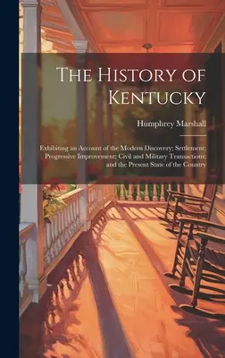 Die Geschichte von Kentucky: Mit einem Bericht über die moderne Entdeckung, die Besiedlung, die fortschreitende Verbesserung, die zivilen und militärischen Vorgänge, eine - The History of Kentucky: Exhibiting an Account of the Modern Discovery; Settlement; Progressive Improvement; Civil and Military Transactions; a