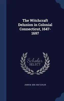 Der Hexenwahn im kolonialen Connecticut, 1647-1697 - The Witchcraft Delusion in Colonial Connecticut, 1647-1697