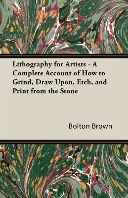 Lithographie für Künstler - Ein vollständiger Bericht über das Schleifen, Zeichnen, Ätzen und Drucken vom Stein - Lithography for Artists - A Complete Account of How to Grind, Draw Upon, Etch, and Print from the Stone