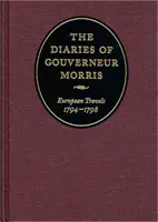 Die Tagebücher von Gouverneur Morris: Europäische Reisen, 1794-1798 - The Diaries of Gouverneur Morris: European Travels, 1794-1798