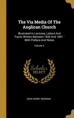 Die Via Media der Anglikanischen Kirche: Illustrated In Lectures, Letters And Tracts Written Between 1830 And 1841: Mit Vorwort und Anmerkungen; Band 2 - The Via Media Of The Anglican Church: Illustrated In Lectures, Letters And Tracts Written Between 1830 And 1841: With Preface And Notes; Volume 2