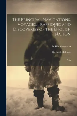 Die wichtigsten Navigationen, Reisen, Traffiken und Entdeckungen der englischen Nation: Asien; Band 10; Teil III - The Principal Navigations, Voyages, Traffiques and Discoveries of the English Nation: Asia; Volume 10; Pt. III