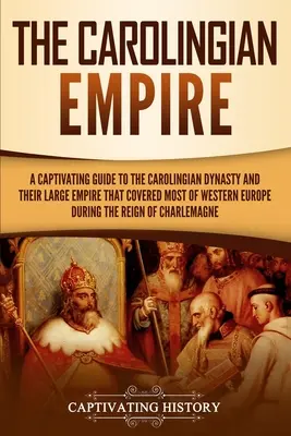 Das Karolingische Reich: Ein fesselnder Leitfaden über die karolingische Dynastie und ihr großes Reich, das während der Römischen Republik fast ganz Westeuropa umfasste - The Carolingian Empire: A Captivating Guide to the Carolingian Dynasty and Their Large Empire That Covered Most of Western Europe During the R