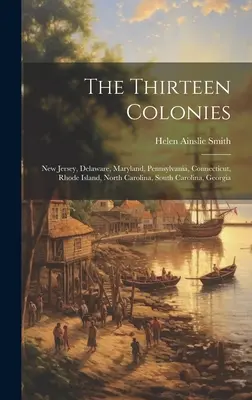 Die dreizehn Kolonien: New Jersey, Delaware, Maryland, Pennsylvania, Connecticut, Rhode Island, North Carolina, South Carolina, Georgia - The Thirteen Colonies: New Jersey, Delaware, Maryland, Pennsylvania, Connecticut, Rhode Island, North Carolina, South Carolina, Georgia