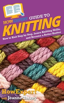 HowExpert Anleitung zum Stricken: Schritt für Schritt stricken, stricken lernen und ein besserer Stricker werden - HowExpert Guide to Knitting: How to Knit Step by Step, Learn Knitting Skills, and Become a Better Knitter