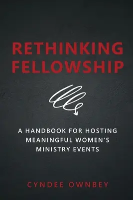 Gemeinschaft neu denken: Ein Handbuch für sinnvolle Veranstaltungen in der Frauenarbeit - Rethinking Fellowship: A Handbook for Hosting Meaningful Women's Ministry Events