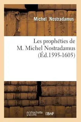 Les Prophties de M. Michel Nostradamus (gest. 1595-1605) - Les Prophties de M. Michel Nostradamus (d.1595-1605)