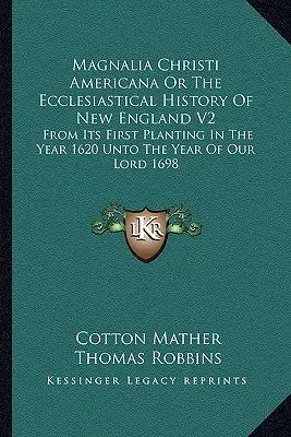 Magnalia Christi Americana Oder Die Kirchliche Geschichte Neuenglands V2: Von der ersten Pflanzung im Jahr 1620 bis zum Jahr unseres Herrn 1698 - Magnalia Christi Americana Or The Ecclesiastical History Of New England V2: From Its First Planting In The Year 1620 Unto The Year Of Our Lord 1698