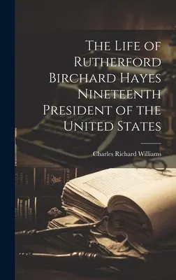 Das Leben von Rutherford Birchard Hayes Neunzehnter Präsident der Vereinigten Staaten - The Life of Rutherford Birchard Hayes Nineteenth President of the United States