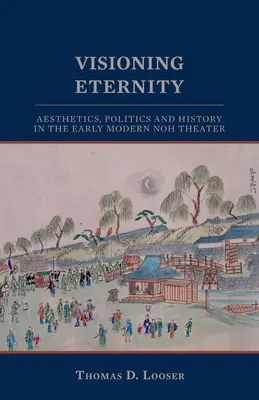 Die Vision der Ewigkeit: Ästhetik, Politik und Geschichte im frühneuzeitlichen Noh-Theater - Visioning Eternity: Aesthetics, Politics, and History in the Early Modern Noh Theater