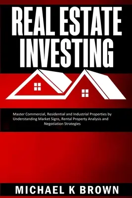 Immobilien-Investitionen: Gewerbe-, Wohn- und Industrieimmobilien meistern, indem Sie die Marktzeichen, die Analyse von Mietobjekten und die N - Real Estate Investing: Master Commercial, Residential and Industrial Properties by Understanding Market Signs, Rental Property Analysis and N