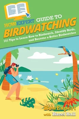 HowExpert Anleitung zur Vogelbeobachtung: 101 Tipps zum Erlernen der Vogelbeobachtung, zum Bestimmen von Vögeln und zum Erlernen der Vogelbeobachtung - HowExpert Guide to Birdwatching: 101 Tips to Learn How to Birdwatch, Identify Birds, and Become a Better Birdwatcher