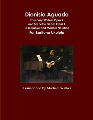 Dionisio Aguado: Vier leichte Walzer Opus 7 und Sechs kleine Stücke Opus 4 In Tabulatur und moderner Notation Für Bariton-Ukulele - Dionisio Aguado: Four Easy Waltzes Opus 7 and Six Petite Pieces Opus 4 In Tablature and Modern Notation For Baritone Ukulele