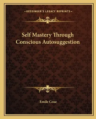 Selbstbeherrschung durch bewusste Autosuggestion - Self Mastery Through Conscious Autosuggestion