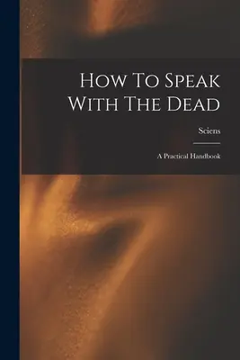 Wie man mit den Toten spricht; Ein praktisches Handbuch - How To Speak With The Dead; A Practical Handbook