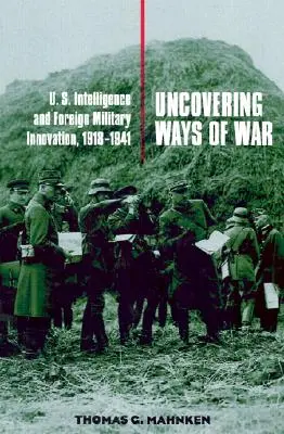 Wege des Krieges aufdecken: Der US-Geheimdienst und ausländische militärische Innovationen, 1918-1941 - Uncovering Ways of War: U.S. Intelligence and Foreign Military Innovation, 1918-1941