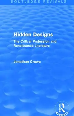 Verborgene Entwürfe (Routledge Revivals): Der kritische Beruf und die Literatur der Renaissance - Hidden Designs (Routledge Revivals): The Critical Profession and Renaissance Literature