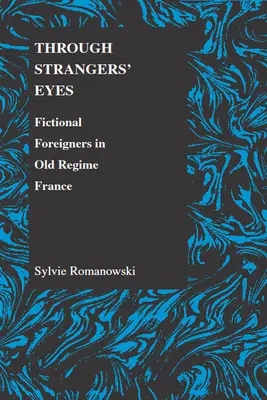 Mit den Augen des Fremden: Fiktive Fremde im Frankreich des alten Regimes - Through Strangers' Eyes: Fictional Foreigners in Old Regime France