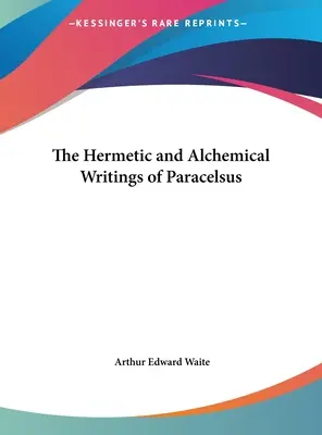 Die hermetischen und alchemistischen Schriften des Paracelsus - The Hermetic and Alchemical Writings of Paracelsus