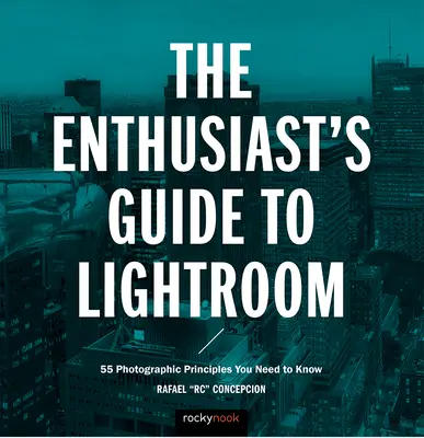 Der Lightroom-Leitfaden für Enthusiasten: 55 Fotoprinzipien, die Sie kennen müssen - The Enthusiast's Guide to Lightroom: 55 Photographic Principles You Need to Know