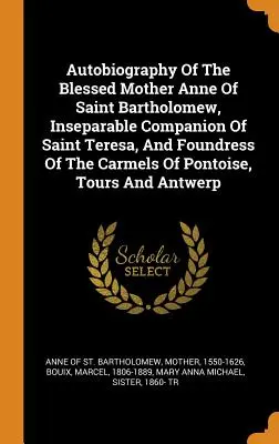 Autobiographie der seligen Mutter Anna von Sankt Bartholomäus, unzertrennliche Gefährtin der heiligen Teresa und Gründerin der Karmel von Pontoise, Tours - Autobiography Of The Blessed Mother Anne Of Saint Bartholomew, Inseparable Companion Of Saint Teresa, And Foundress Of The Carmels Of Pontoise, Tours