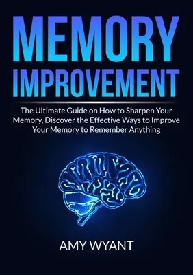 Gedächtnisverbesserung: Der ultimative Leitfaden zur Verbesserung des Gedächtnisses, Entdecken Sie die effektiven Wege, um Ihr Gedächtnis zu verbessern und sich an alles zu erinnern - Memory Improvement: The Ultimate Guide on How to Sharpen Your Memory, Discover the Effective Ways to Improve Your Memory to Remember Anyth