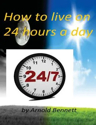 Wie man von 24 Stunden am Tag lebt von Arnold Bennett ( World's Classic ) - How to live on 24 hours a day by Arnold Bennett ( World's Classic )