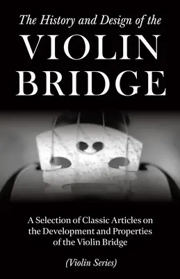 The History and Design of the Violin Bridge - Eine Auswahl klassischer Artikel über die Entwicklung und Eigenschaften des Geigenstegs - The History and Design of the Violin Bridge - A Selection of Classic Articles on the Development and Properties of the Violin Bridge