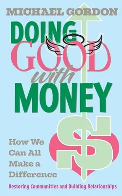 Mit Geld Gutes tun: Wie wir alle einen Unterschied machen können: Gemeinschaften wiederherstellen und Beziehungen aufbauen - Doing Good with Money: How We All Can Make A Difference: Restoring Communities and Building Relationships