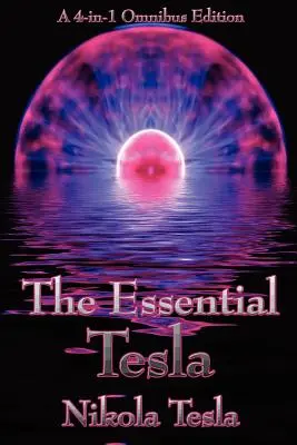 Das Wesentliche Tesla: A New System of Alternating Current Motors and Transformers, Experiments with Alternate Currents of Very High Frequenc - The Essential Tesla: A New System of Alternating Current Motors and Transformers, Experiments with Alternate Currents of Very High Frequenc