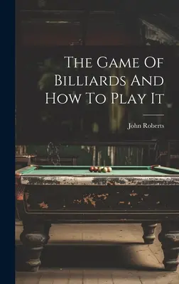 Das Billardspiel und wie man es spielt - The Game Of Billiards And How To Play It