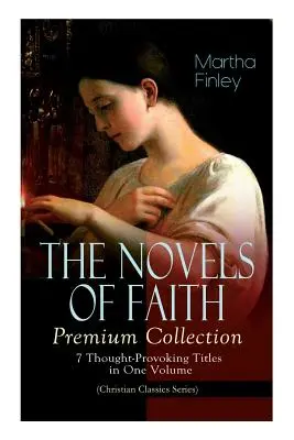 DIE NOVELS DES GLAUBENS - Premium-Sammlung: 7 zum Nachdenken anregende Titel in einem Band (Christian Classics Series) - THE NOVELS OF FAITH - Premium Collection: 7 Thought-Provoking Titles in One Volume (Christian Classics Series)