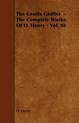 The Gentle Grafter - Das Gesamtwerk von O. Henry - Bd. III - The Gentle Grafter - The Complete Works of O. Henry - Vol. III