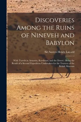 Entdeckungen in den Ruinen von Ninive und Babylon: Mit Reisen in Armenien, Kurdistan und der Wüste: Als Ergebnis einer zweiten Expedition unter - Discoveries Among the Ruins of Nineveh and Babylon: With Travels in Armenia, Kurdistan, and the Desert: Being the Result of a Second Expedition Undert