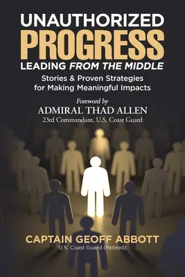 Unautorisierter Fortschritt - Führen aus der Mitte: Geschichten und bewährte Strategien, um etwas zu bewirken - Unauthorized Progress-Leading from the Middle: Stories & Proven Strategies for Making Meaningful Impacts