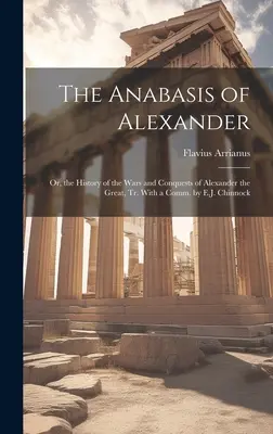 Die Anabasis von Alexander: Oder die Geschichte der Kriege und Eroberungen Alexanders des Großen, mit einem Kommentar von E.J. Chinnock - The Anabasis of Alexander: Or, the History of the Wars and Conquests of Alexander the Great, Tr. With a Comm. by E.J. Chinnock
