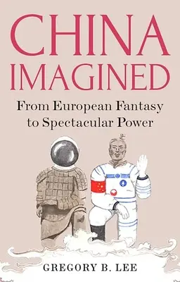 Vorgestelltes China: Von der europäischen Fantasie zur spektakulären Macht - China Imagined: From European Fantasy to Spectacular Power