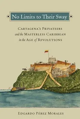 Ihrem Einfluss sind keine Grenzen gesetzt: Die Freibeuter von Cartagena und die herrenlose Karibik im Zeitalter der Revolutionen - No Limits to Their Sway: Cartagena's Privateers and the Masterless Caribbean in the Age of Revolutions