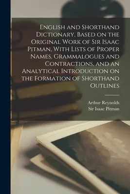 English and Shorthand Dictionary, Based on the Original Work of Sir Isaac Pitman, With Lists of Proper Names, Grammalogues and Contractions, and an - English and Shorthand Dictionary, Based on the Original Work of Sir Isaac Pitman, With Lists of Proper Names, Grammalogues and Contractions, and an An